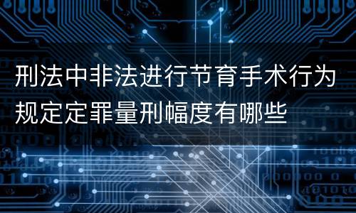 刑法中非法进行节育手术行为规定定罪量刑幅度有哪些