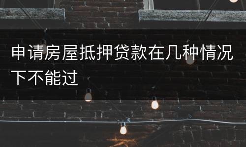 申请房屋抵押贷款在几种情况下不能过