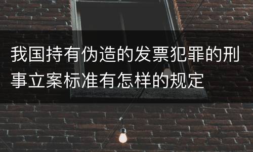 我国持有伪造的发票犯罪的刑事立案标准有怎样的规定
