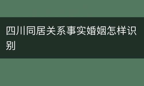 四川同居关系事实婚姻怎样识别