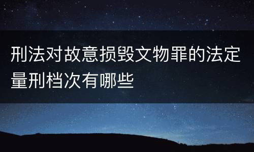 刑法对故意损毁文物罪的法定量刑档次有哪些