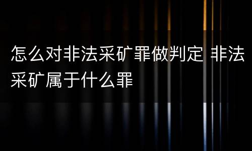 怎么对非法采矿罪做判定 非法采矿属于什么罪