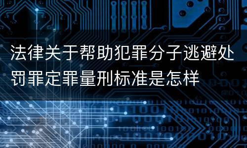 法律关于帮助犯罪分子逃避处罚罪定罪量刑标准是怎样