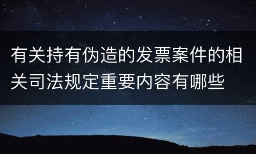 有关持有伪造的发票案件的相关司法规定重要内容有哪些