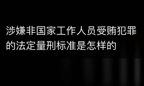 涉嫌非国家工作人员受贿犯罪的法定量刑标准是怎样的