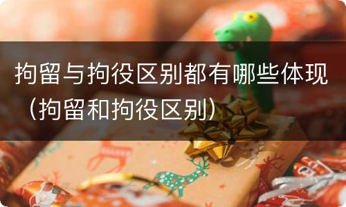拘留与拘役区别都有哪些体现（拘留和拘役区别）