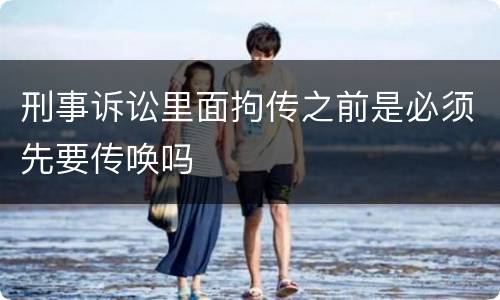 刑事诉讼里面拘传之前是必须先要传唤吗