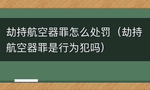 劫持航空器罪怎么处罚（劫持航空器罪是行为犯吗）