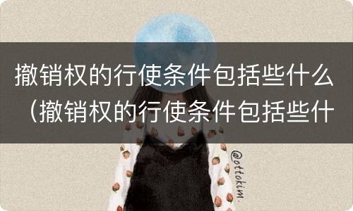 撤销权的行使条件包括些什么（撤销权的行使条件包括些什么意思）