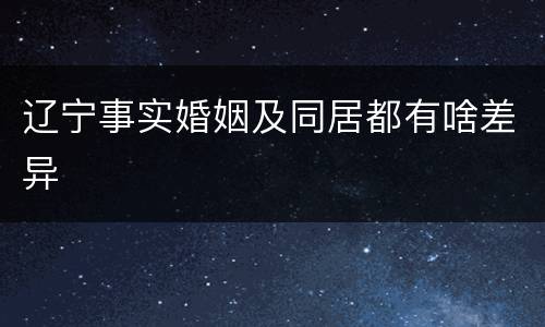 辽宁事实婚姻及同居都有啥差异