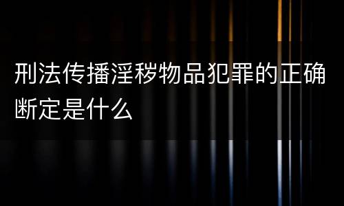 刑法传播淫秽物品犯罪的正确断定是什么