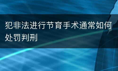 犯非法进行节育手术通常如何处罚判刑