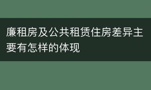 廉租房及公共租赁住房差异主要有怎样的体现