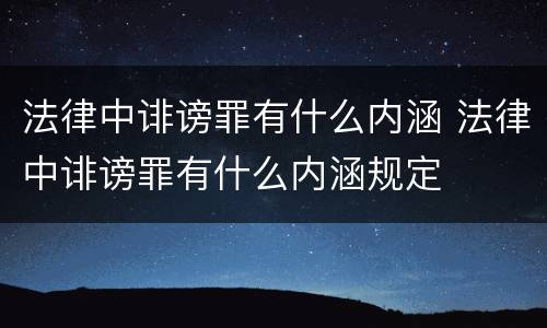 法律中诽谤罪有什么内涵 法律中诽谤罪有什么内涵规定