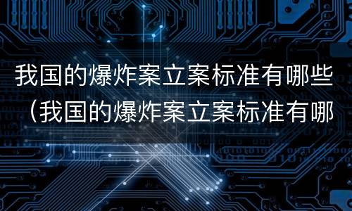 我国的爆炸案立案标准有哪些（我国的爆炸案立案标准有哪些要求）