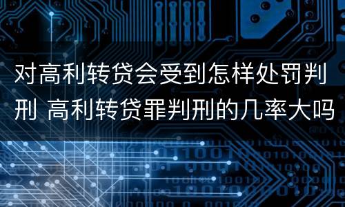 对高利转贷会受到怎样处罚判刑 高利转贷罪判刑的几率大吗