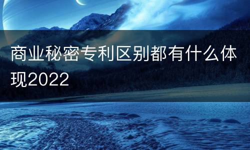 商业秘密专利区别都有什么体现2022