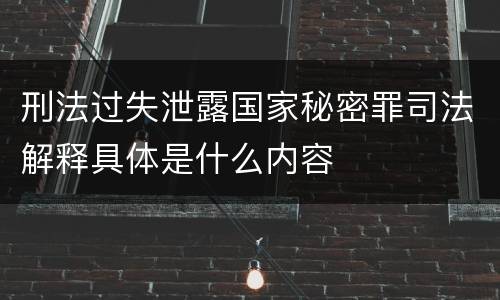 刑法过失泄露国家秘密罪司法解释具体是什么内容