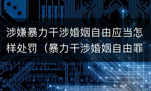 涉嫌暴力干涉婚姻自由应当怎样处罚（暴力干涉婚姻自由罪的构成要件）