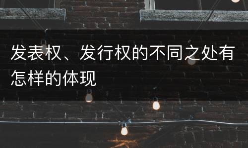 发表权、发行权的不同之处有怎样的体现