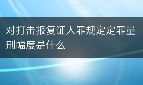 对打击报复证人罪规定定罪量刑幅度是什么