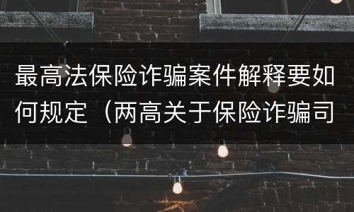 最高法保险诈骗案件解释要如何规定（两高关于保险诈骗司法解释）
