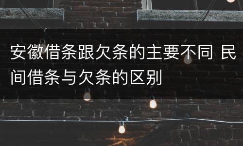 安徽借条跟欠条的主要不同 民间借条与欠条的区别