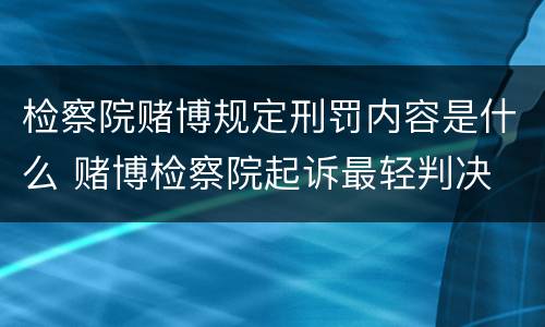 检察院赌博规定刑罚内容是什么 赌博检察院起诉最轻判决