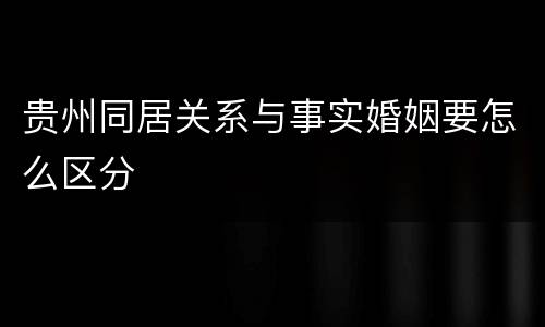 贵州同居关系与事实婚姻要怎么区分