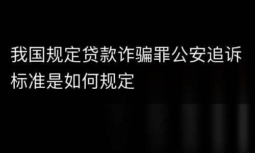 我国规定贷款诈骗罪公安追诉标准是如何规定