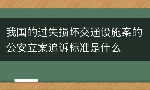 我国的过失损坏交通设施案的公安立案追诉标准是什么