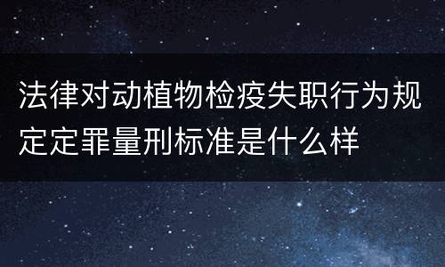 法律对动植物检疫失职行为规定定罪量刑标准是什么样