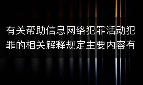 有关帮助信息网络犯罪活动犯罪的相关解释规定主要内容有哪些