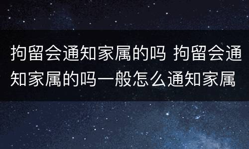 拘留会通知家属的吗 拘留会通知家属的吗一般怎么通知家属
