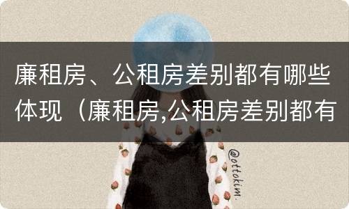 廉租房、公租房差别都有哪些体现（廉租房,公租房差别都有哪些体现呢）