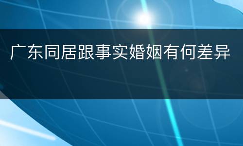 广东同居跟事实婚姻有何差异