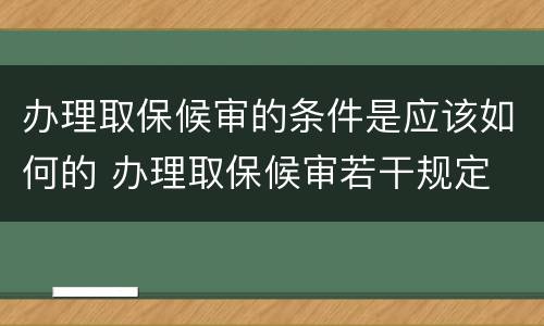 办理取保候审的条件是应该如何的 办理取保候审若干规定