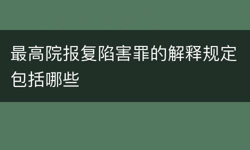 最高院报复陷害罪的解释规定包括哪些