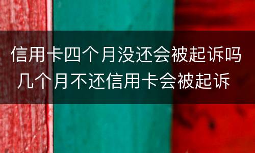 信用卡四个月没还会被起诉吗 几个月不还信用卡会被起诉