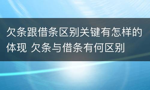 欠条跟借条区别关键有怎样的体现 欠条与借条有何区别