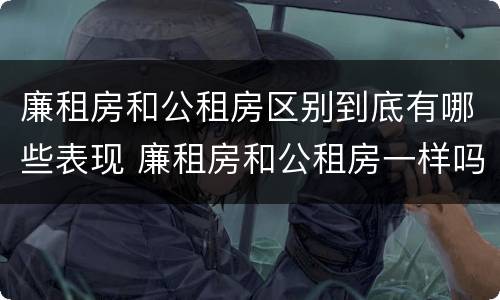 廉租房和公租房区别到底有哪些表现 廉租房和公租房一样吗?