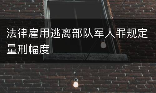 法律雇用逃离部队军人罪规定量刑幅度