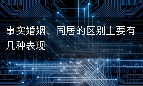 事实婚姻、同居的区别主要有几种表现