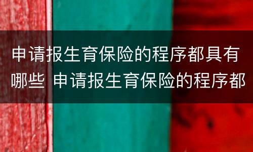 申请报生育保险的程序都具有哪些 申请报生育保险的程序都具有哪些要求