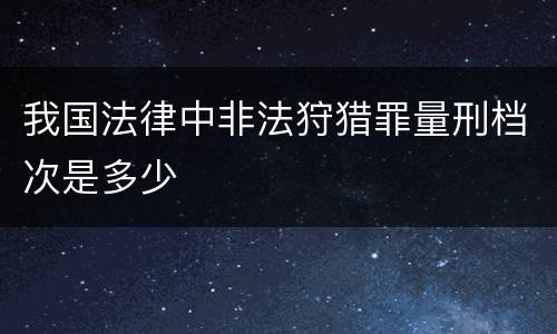我国法律中非法狩猎罪量刑档次是多少