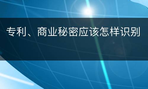 专利、商业秘密应该怎样识别
