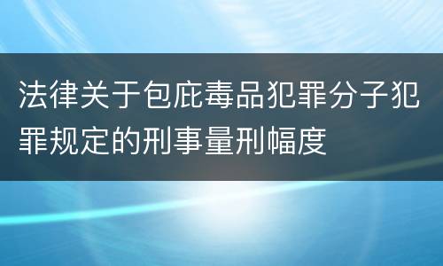 法律关于包庇毒品犯罪分子犯罪规定的刑事量刑幅度