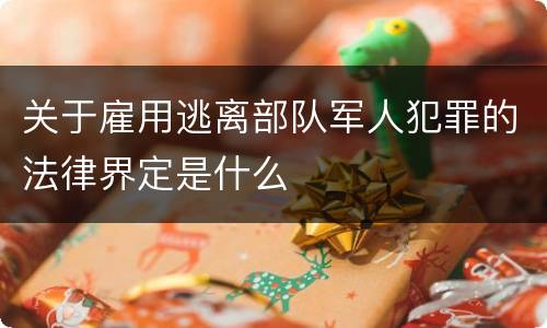 关于雇用逃离部队军人犯罪的法律界定是什么