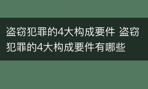 盗窃犯罪的4大构成要件 盗窃犯罪的4大构成要件有哪些