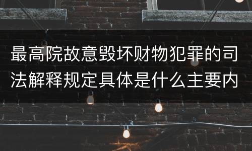 最高院故意毁坏财物犯罪的司法解释规定具体是什么主要内容